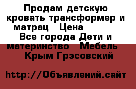 Продам детскую кровать трансформер и матрац › Цена ­ 5 000 - Все города Дети и материнство » Мебель   . Крым,Грэсовский